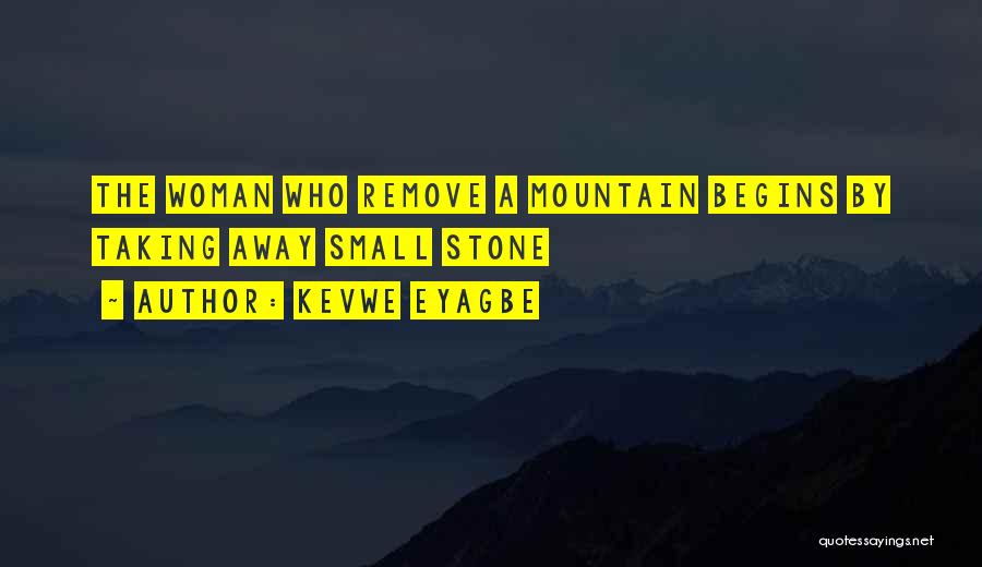 Kevwe Eyagbe Quotes: The Woman Who Remove A Mountain Begins By Taking Away Small Stone