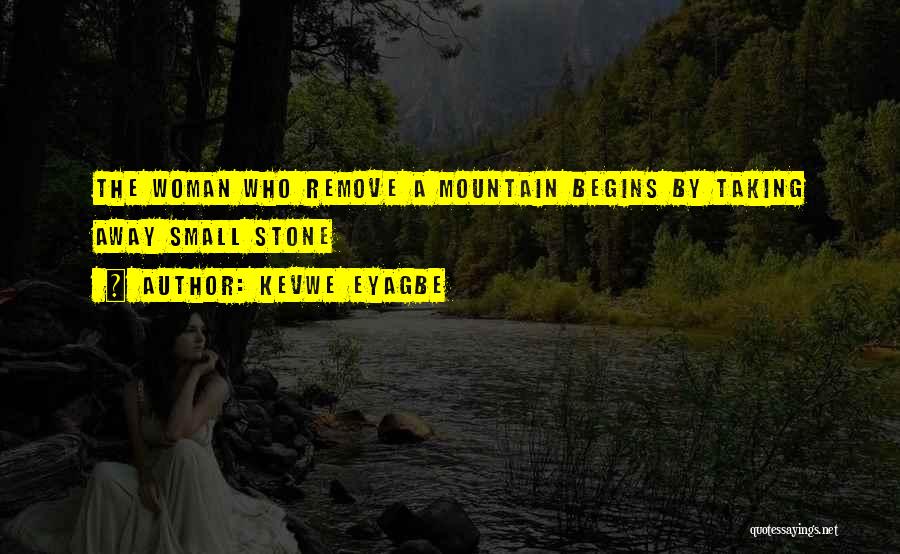 Kevwe Eyagbe Quotes: The Woman Who Remove A Mountain Begins By Taking Away Small Stone