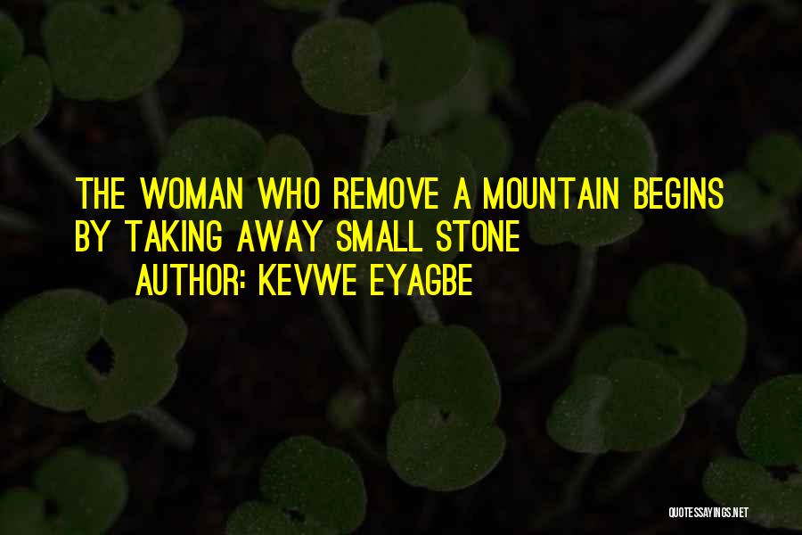 Kevwe Eyagbe Quotes: The Woman Who Remove A Mountain Begins By Taking Away Small Stone