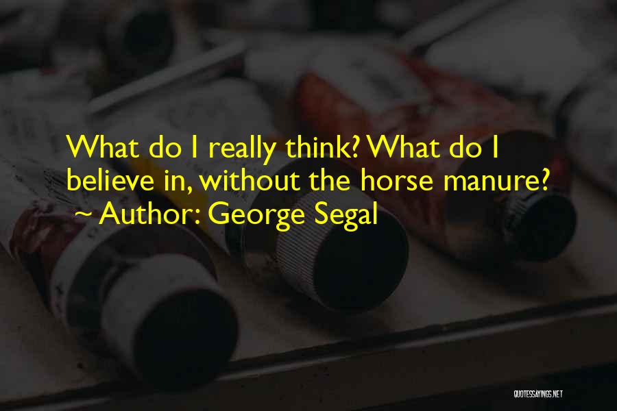 George Segal Quotes: What Do I Really Think? What Do I Believe In, Without The Horse Manure?