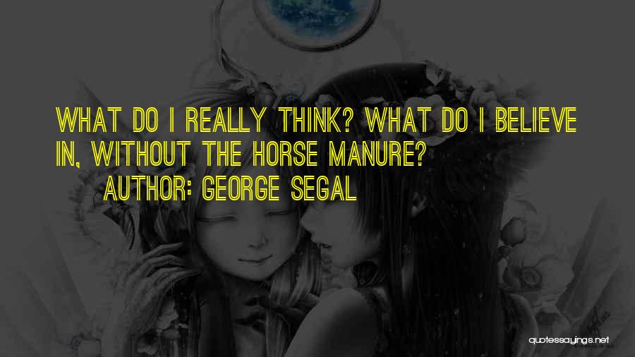 George Segal Quotes: What Do I Really Think? What Do I Believe In, Without The Horse Manure?