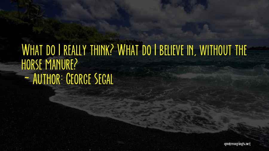 George Segal Quotes: What Do I Really Think? What Do I Believe In, Without The Horse Manure?