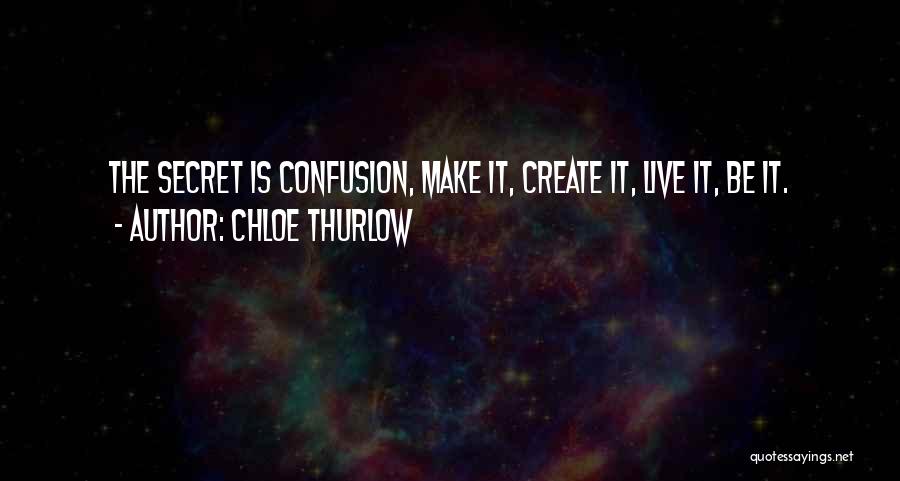Chloe Thurlow Quotes: The Secret Is Confusion, Make It, Create It, Live It, Be It.