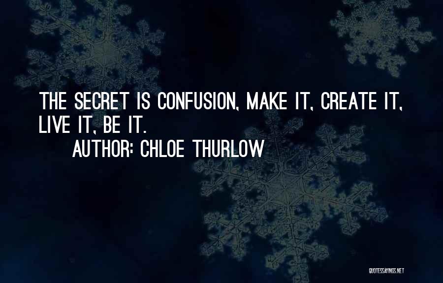 Chloe Thurlow Quotes: The Secret Is Confusion, Make It, Create It, Live It, Be It.