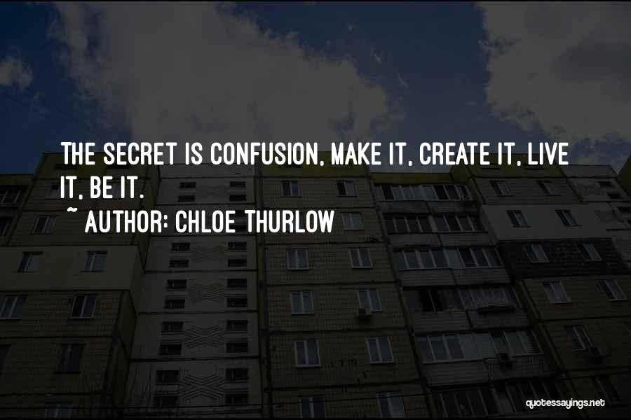 Chloe Thurlow Quotes: The Secret Is Confusion, Make It, Create It, Live It, Be It.