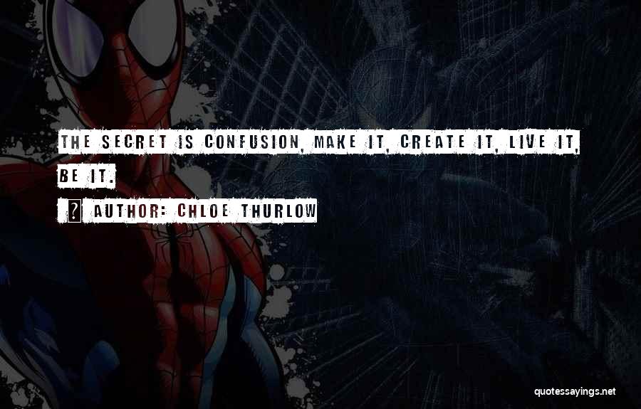 Chloe Thurlow Quotes: The Secret Is Confusion, Make It, Create It, Live It, Be It.