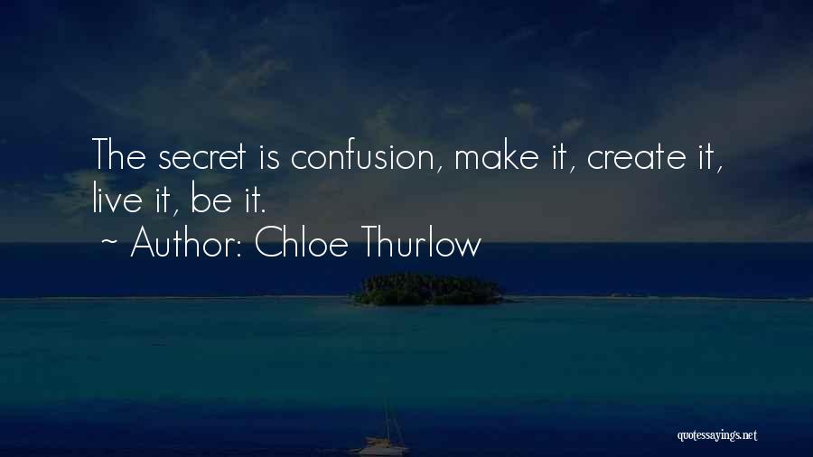 Chloe Thurlow Quotes: The Secret Is Confusion, Make It, Create It, Live It, Be It.