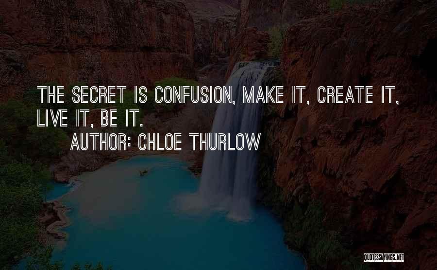 Chloe Thurlow Quotes: The Secret Is Confusion, Make It, Create It, Live It, Be It.
