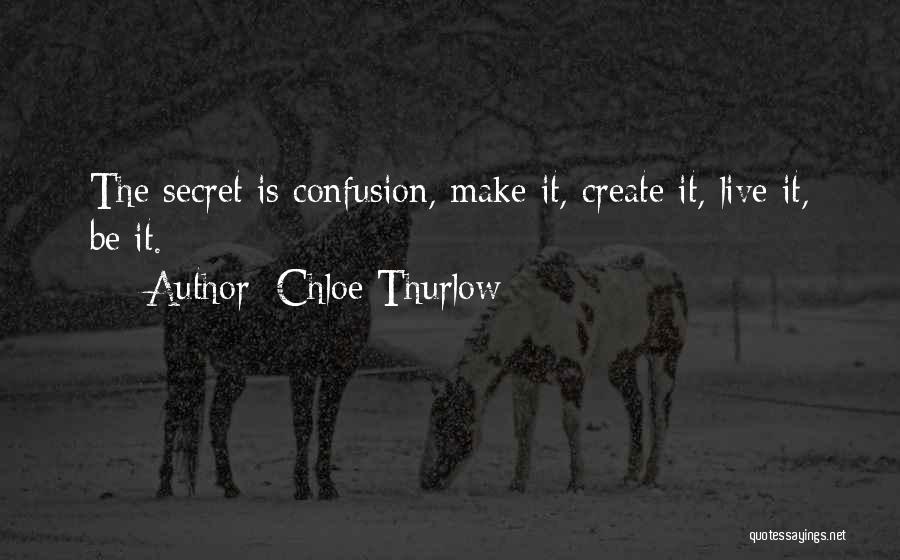 Chloe Thurlow Quotes: The Secret Is Confusion, Make It, Create It, Live It, Be It.