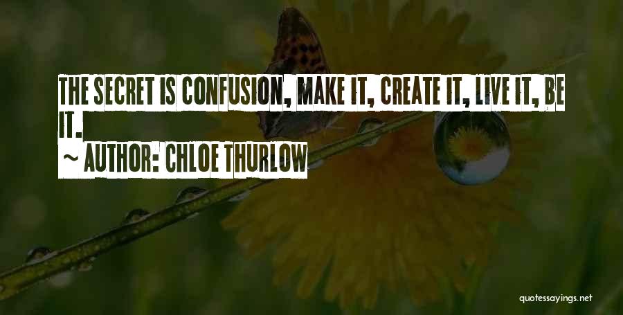 Chloe Thurlow Quotes: The Secret Is Confusion, Make It, Create It, Live It, Be It.