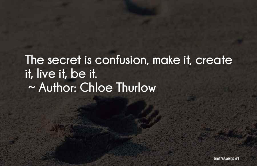 Chloe Thurlow Quotes: The Secret Is Confusion, Make It, Create It, Live It, Be It.