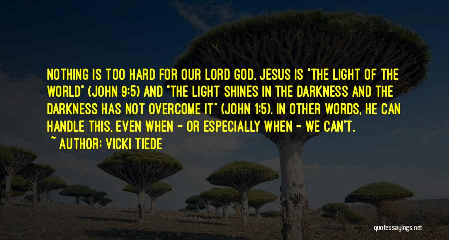 Vicki Tiede Quotes: Nothing Is Too Hard For Our Lord God. Jesus Is The Light Of The World (john 9:5) And The Light