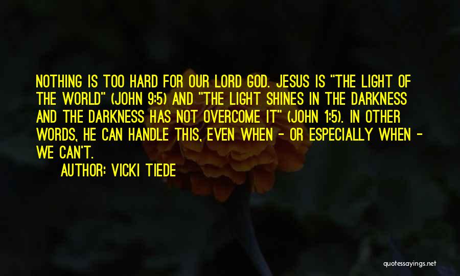 Vicki Tiede Quotes: Nothing Is Too Hard For Our Lord God. Jesus Is The Light Of The World (john 9:5) And The Light