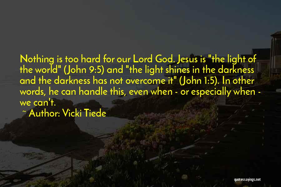 Vicki Tiede Quotes: Nothing Is Too Hard For Our Lord God. Jesus Is The Light Of The World (john 9:5) And The Light