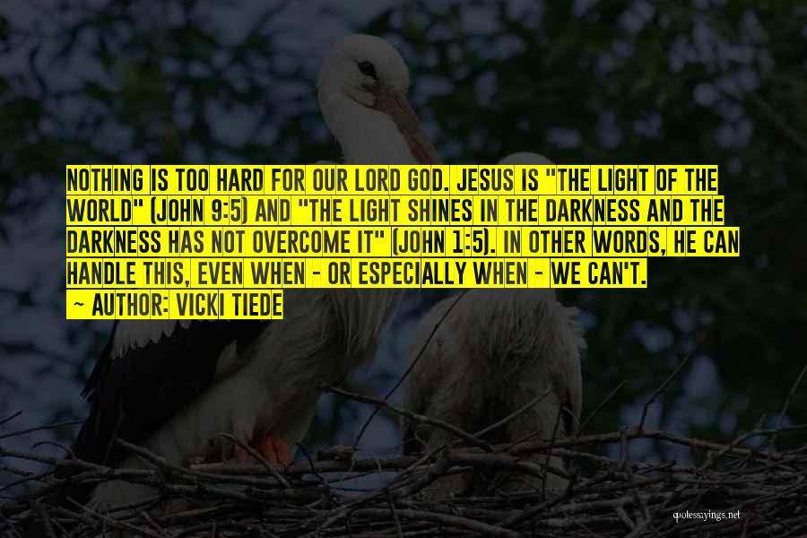 Vicki Tiede Quotes: Nothing Is Too Hard For Our Lord God. Jesus Is The Light Of The World (john 9:5) And The Light