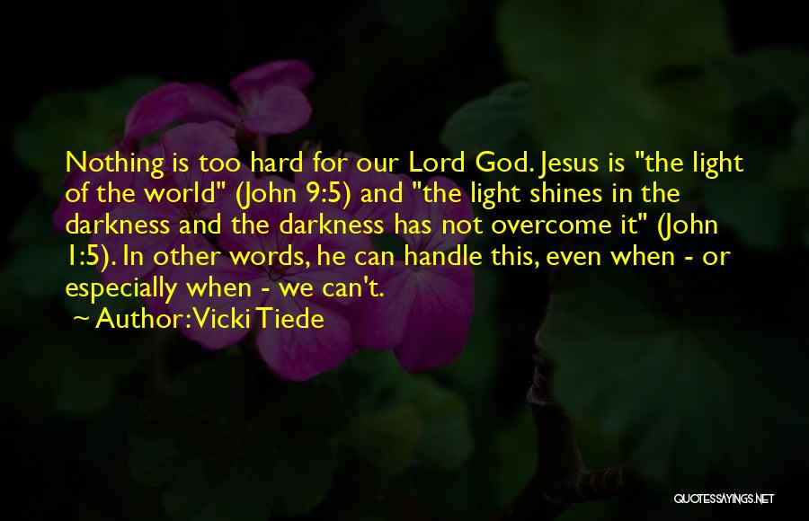 Vicki Tiede Quotes: Nothing Is Too Hard For Our Lord God. Jesus Is The Light Of The World (john 9:5) And The Light