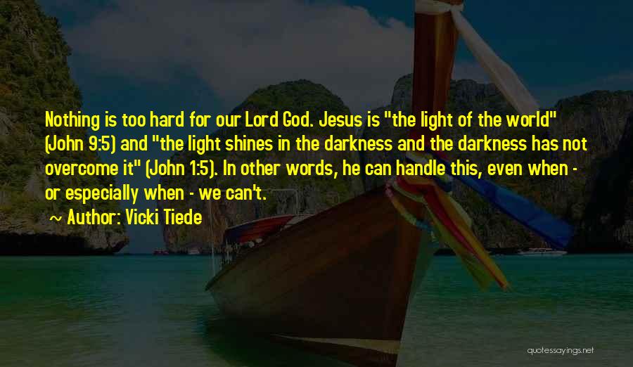 Vicki Tiede Quotes: Nothing Is Too Hard For Our Lord God. Jesus Is The Light Of The World (john 9:5) And The Light