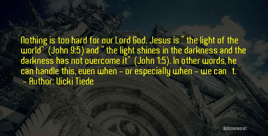 Vicki Tiede Quotes: Nothing Is Too Hard For Our Lord God. Jesus Is The Light Of The World (john 9:5) And The Light