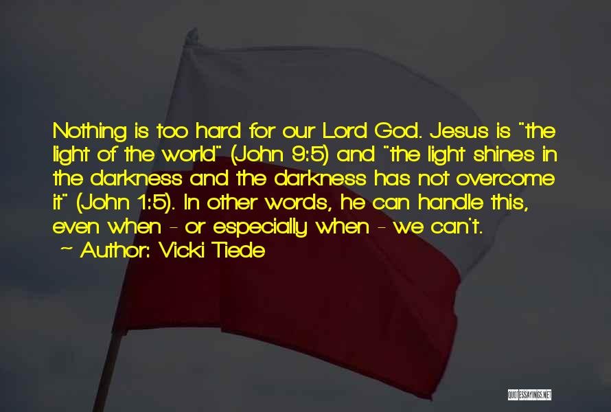 Vicki Tiede Quotes: Nothing Is Too Hard For Our Lord God. Jesus Is The Light Of The World (john 9:5) And The Light