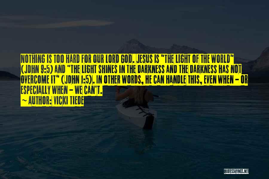 Vicki Tiede Quotes: Nothing Is Too Hard For Our Lord God. Jesus Is The Light Of The World (john 9:5) And The Light