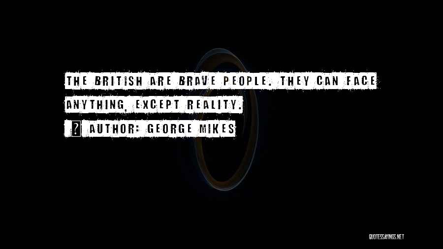 George Mikes Quotes: The British Are Brave People. They Can Face Anything, Except Reality.