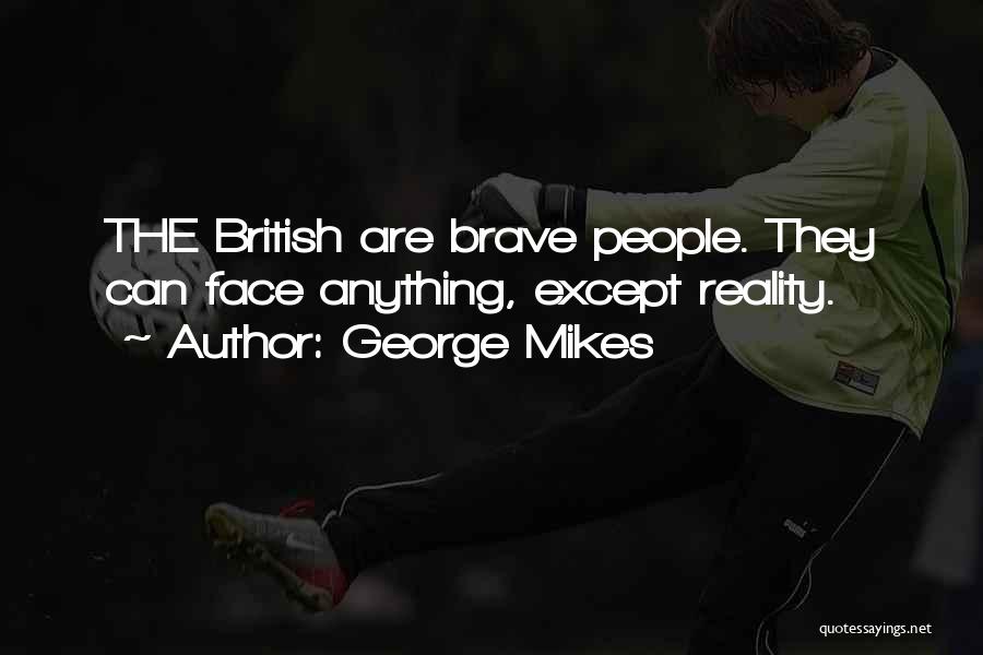 George Mikes Quotes: The British Are Brave People. They Can Face Anything, Except Reality.