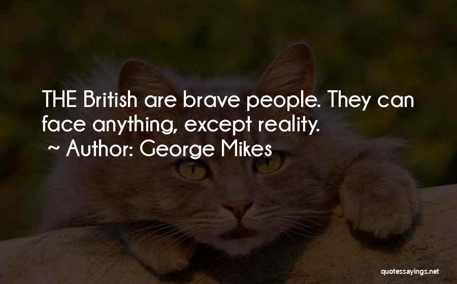 George Mikes Quotes: The British Are Brave People. They Can Face Anything, Except Reality.