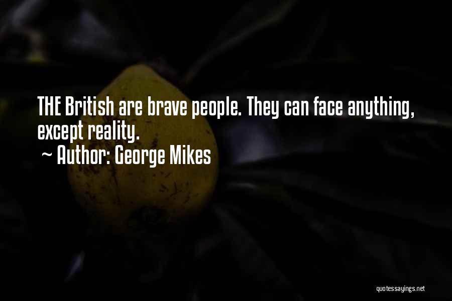 George Mikes Quotes: The British Are Brave People. They Can Face Anything, Except Reality.