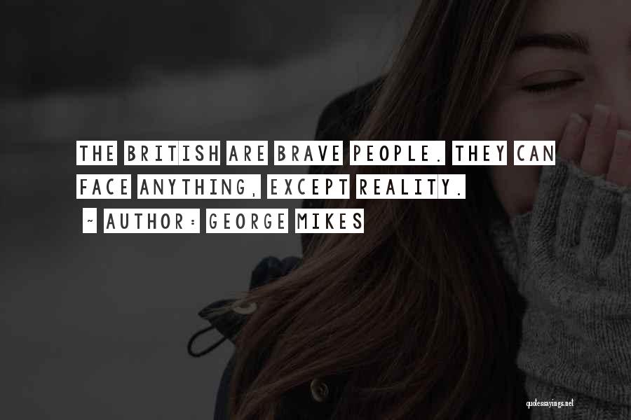 George Mikes Quotes: The British Are Brave People. They Can Face Anything, Except Reality.