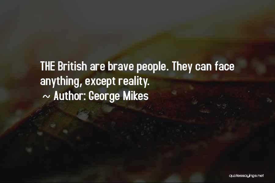 George Mikes Quotes: The British Are Brave People. They Can Face Anything, Except Reality.