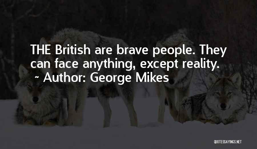 George Mikes Quotes: The British Are Brave People. They Can Face Anything, Except Reality.