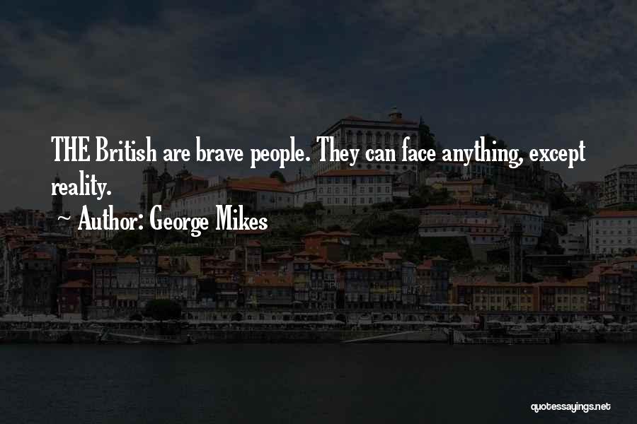 George Mikes Quotes: The British Are Brave People. They Can Face Anything, Except Reality.