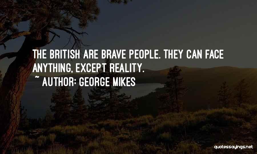 George Mikes Quotes: The British Are Brave People. They Can Face Anything, Except Reality.