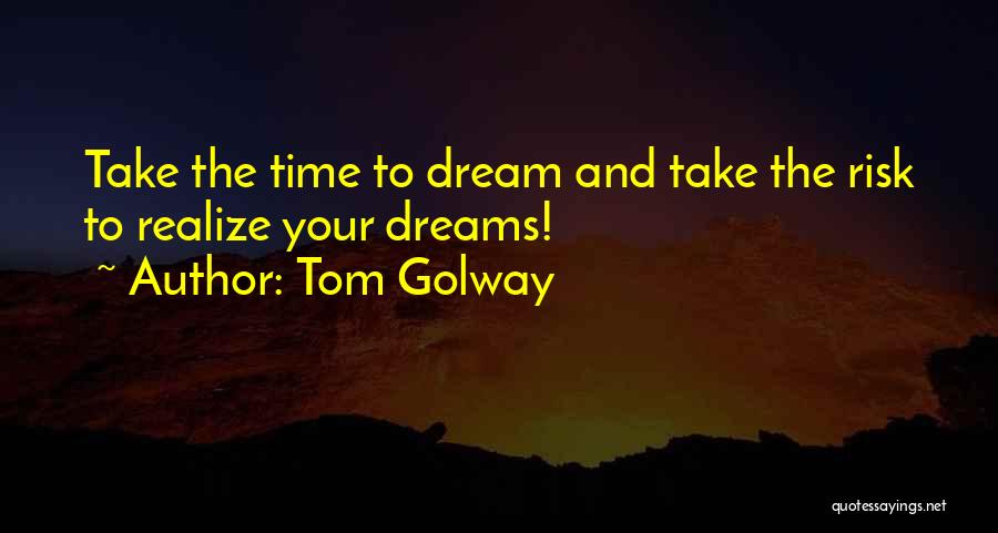 Tom Golway Quotes: Take The Time To Dream And Take The Risk To Realize Your Dreams!