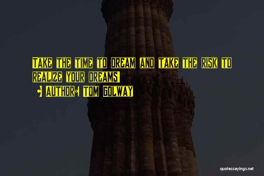 Tom Golway Quotes: Take The Time To Dream And Take The Risk To Realize Your Dreams!