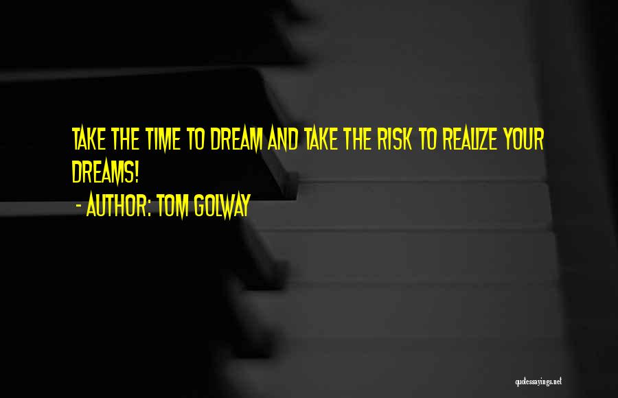 Tom Golway Quotes: Take The Time To Dream And Take The Risk To Realize Your Dreams!