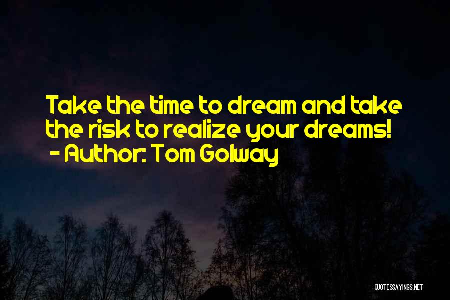 Tom Golway Quotes: Take The Time To Dream And Take The Risk To Realize Your Dreams!