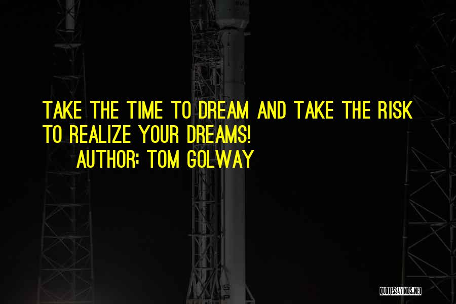 Tom Golway Quotes: Take The Time To Dream And Take The Risk To Realize Your Dreams!