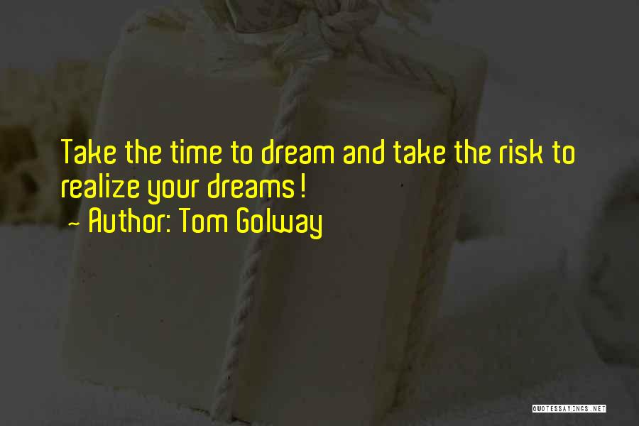 Tom Golway Quotes: Take The Time To Dream And Take The Risk To Realize Your Dreams!