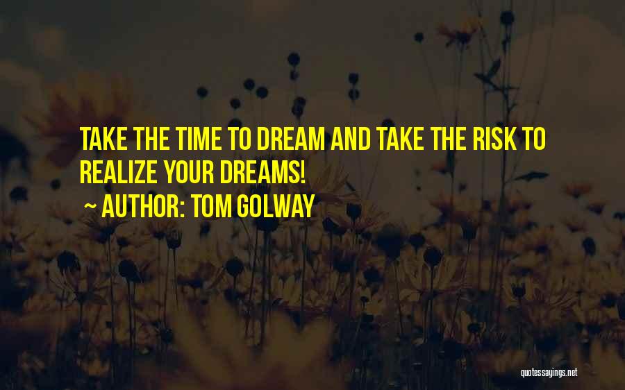 Tom Golway Quotes: Take The Time To Dream And Take The Risk To Realize Your Dreams!