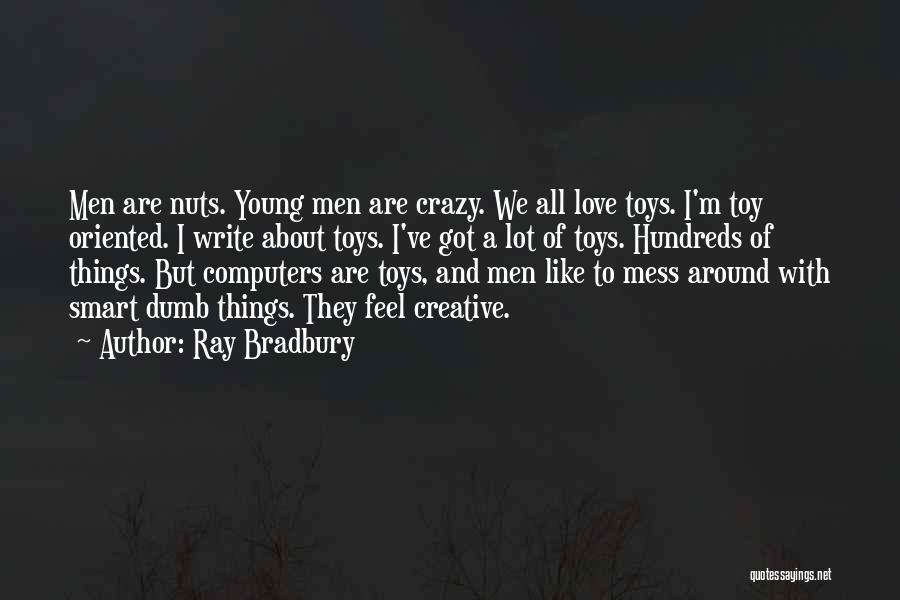 Ray Bradbury Quotes: Men Are Nuts. Young Men Are Crazy. We All Love Toys. I'm Toy Oriented. I Write About Toys. I've Got