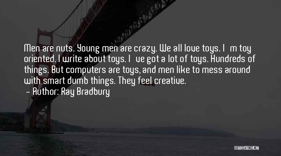 Ray Bradbury Quotes: Men Are Nuts. Young Men Are Crazy. We All Love Toys. I'm Toy Oriented. I Write About Toys. I've Got