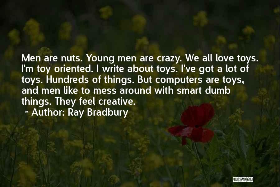 Ray Bradbury Quotes: Men Are Nuts. Young Men Are Crazy. We All Love Toys. I'm Toy Oriented. I Write About Toys. I've Got