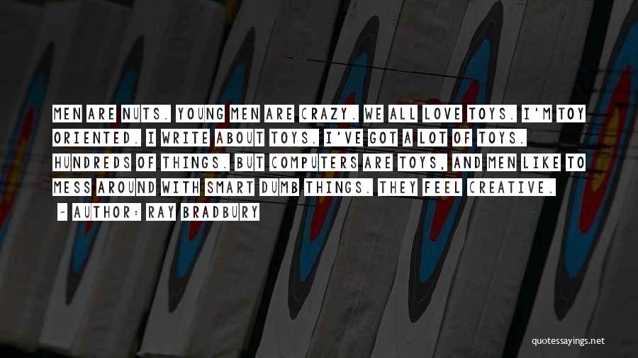 Ray Bradbury Quotes: Men Are Nuts. Young Men Are Crazy. We All Love Toys. I'm Toy Oriented. I Write About Toys. I've Got