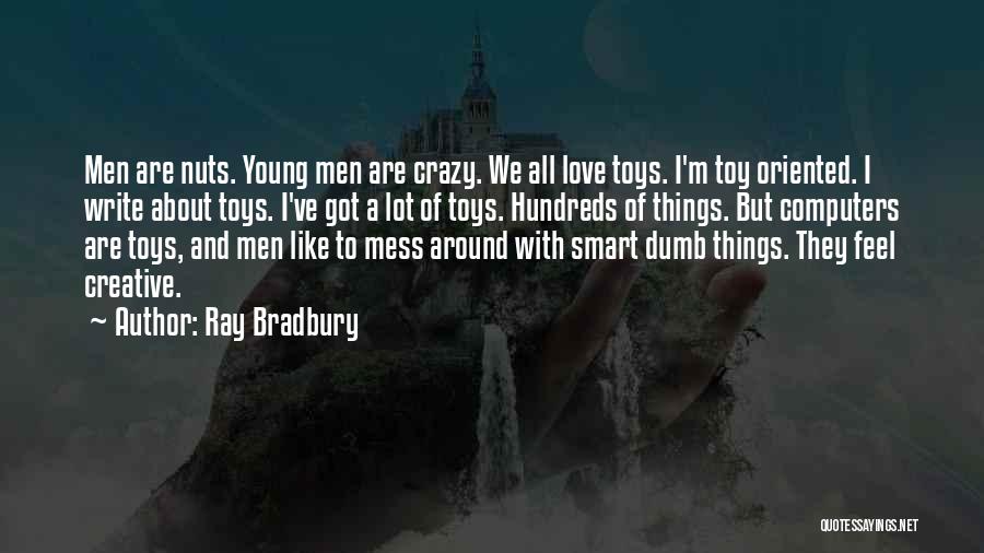 Ray Bradbury Quotes: Men Are Nuts. Young Men Are Crazy. We All Love Toys. I'm Toy Oriented. I Write About Toys. I've Got