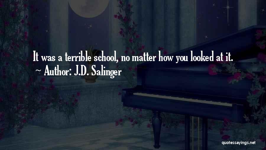 J.D. Salinger Quotes: It Was A Terrible School, No Matter How You Looked At It.