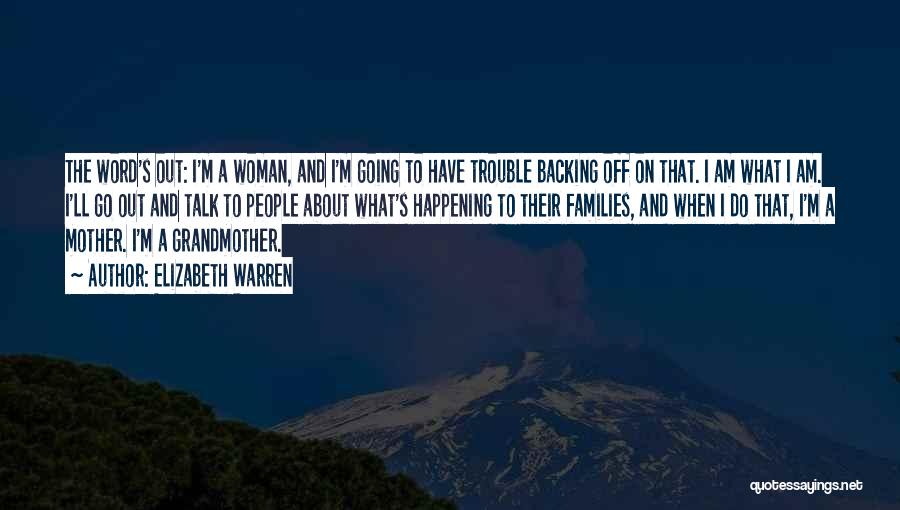 Elizabeth Warren Quotes: The Word's Out: I'm A Woman, And I'm Going To Have Trouble Backing Off On That. I Am What I
