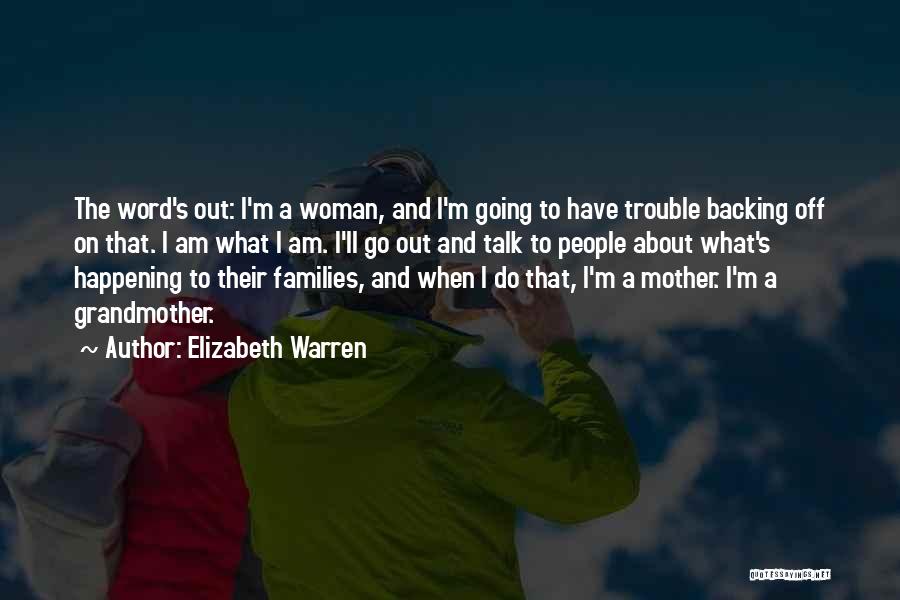 Elizabeth Warren Quotes: The Word's Out: I'm A Woman, And I'm Going To Have Trouble Backing Off On That. I Am What I