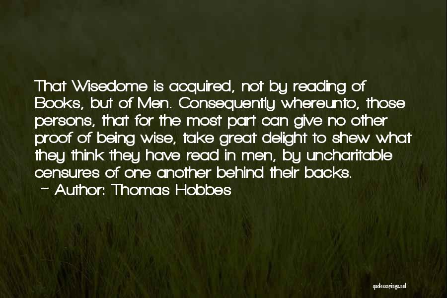 Thomas Hobbes Quotes: That Wisedome Is Acquired, Not By Reading Of Books, But Of Men. Consequently Whereunto, Those Persons, That For The Most