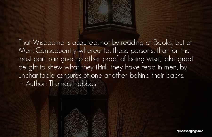 Thomas Hobbes Quotes: That Wisedome Is Acquired, Not By Reading Of Books, But Of Men. Consequently Whereunto, Those Persons, That For The Most